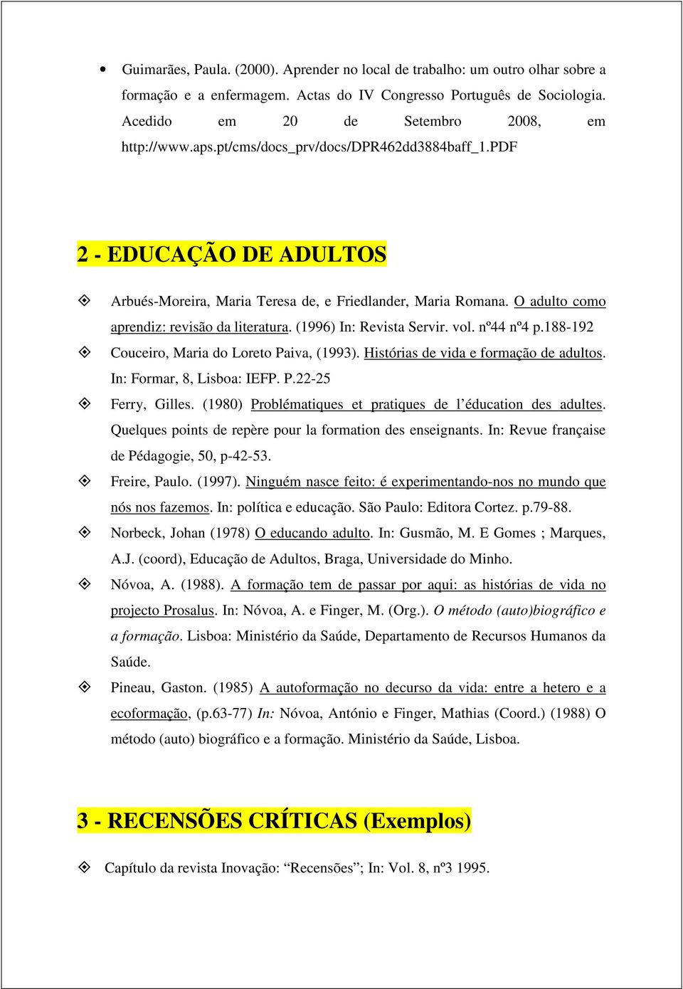 (1996) In: Revista Servir. vol. nº44 nº4 p.188-192 Couceiro, Maria do Loreto Paiva, (1993). Histórias de vida e formação de adultos. In: Formar, 8, Lisboa: IEFP. P.22-25 Ferry, Gilles.