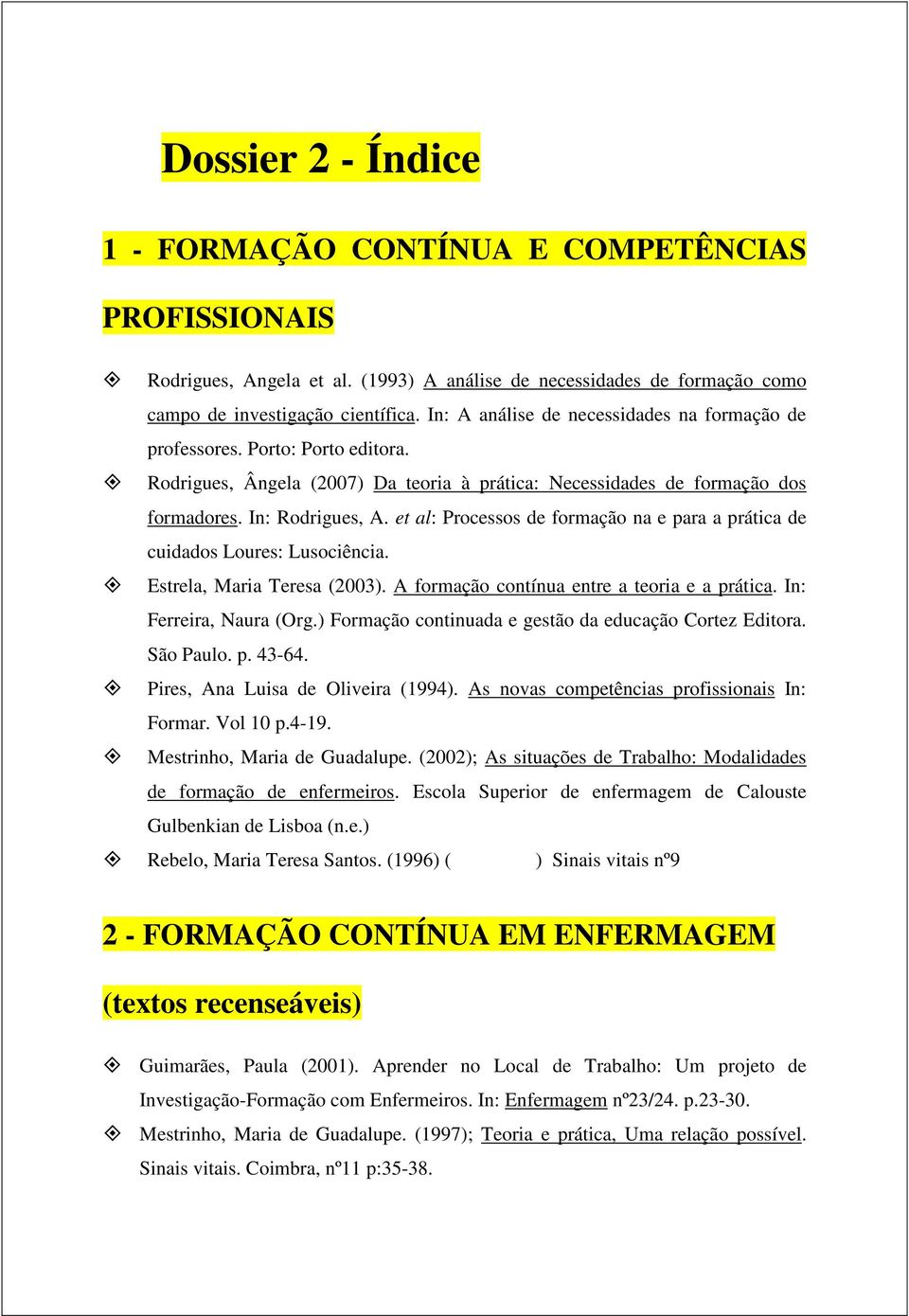 et al: Processos de formação na e para a prática de cuidados Loures: Lusociência. Estrela, Maria Teresa (2003). A formação contínua entre a teoria e a prática. In: Ferreira, Naura (Org.