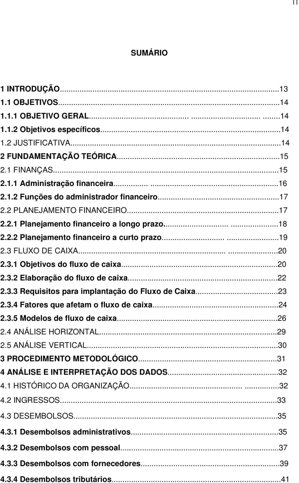 3 FLUXO DE CAIXA......20 2.3.1 Objetivos do fluxo de caixa...20 2.3.2 Elaboração do fluxo de caixa...22 2.3.3 Requisitos para implantação do Fluxo de Caixa...23 2.3.4 Fatores que afetam o fluxo de caixa.