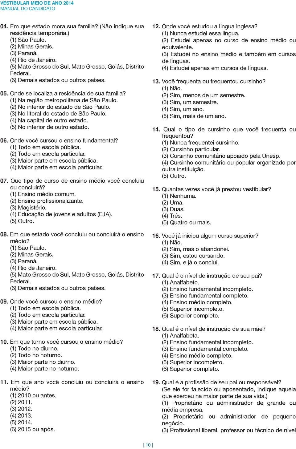 (2) No interior do estado de São Paulo. (3) No litoral do estado de São Paulo. (4) Na capital de outro estado. (5) No interior de outro estado. 06. Onde você cursou o ensino fundamental?