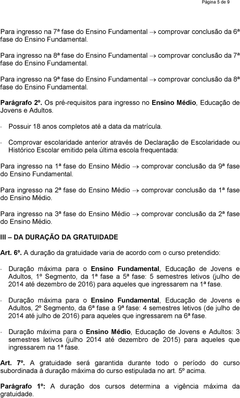 Comprovar escolaridade anterior através de Declaração de Escolaridade ou Histórico Escolar emitido pela última escola frequentada: Para ingresso na 1ª fase do Ensino Médio comprovar conclusão da 9ª