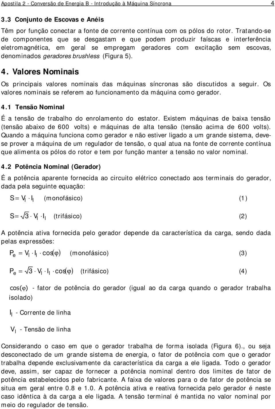 (Figura 5). 4. Valores Nominais Os principais valores nominais das máquinas síncronas são discutidos a seguir. Os valores nominais se referem ao funcionamento da máquina como gerador. 4.1 Tensão Nominal É a tensão de trabalho do enrolamento do estator.