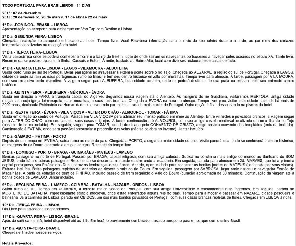 Você Receberá informação para o inicio do seu roteiro durante a tarde, ou por meio dos cartazes informativos localizados na recepçãodo hotel.