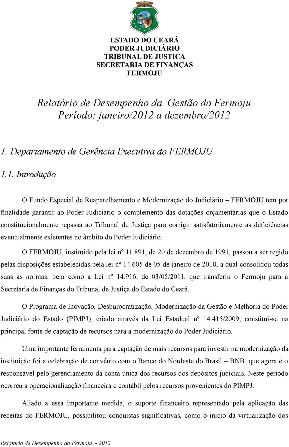 1. Introdução O Fundo Especial de Reaparelhamento e Modernização do Judiciário FERMOJU tem por finalidade garantir ao Poder Judiciário o complemento das dotações orçamentárias que o Estado