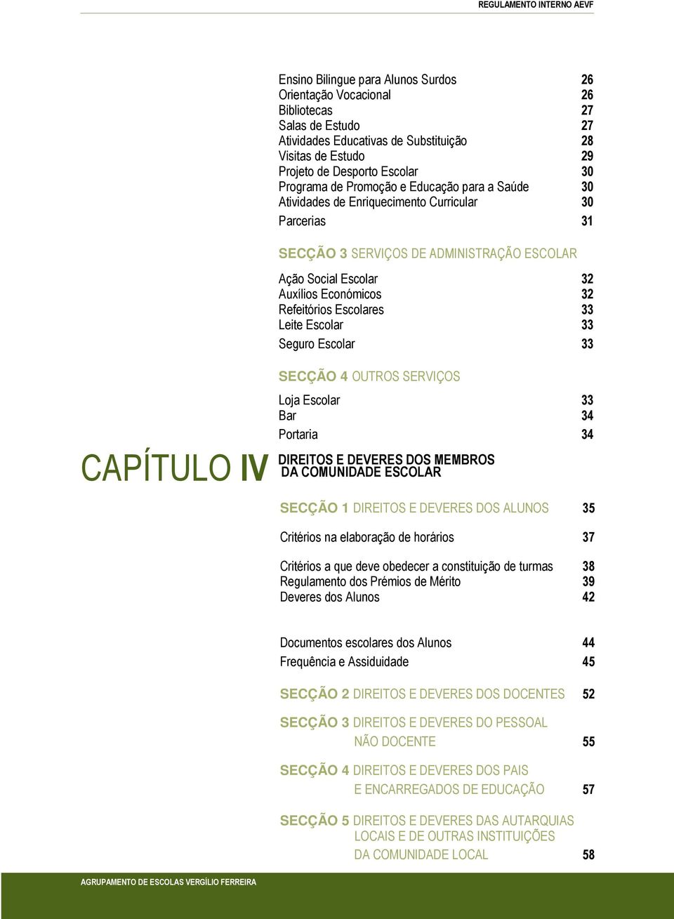 Escolares 33 Leite Escolar 33 Seguro Escolar 33 CAPÍTULO IV SECÇÃO 4 OUTROS SERVIÇOS Loja Escolar 33 Bar 34 Portaria 34 DIREITOS E DEVERES DOS MEMBROS DA COMUNIDADE ESCOLAR SECÇÃO 1 DIREITOS E