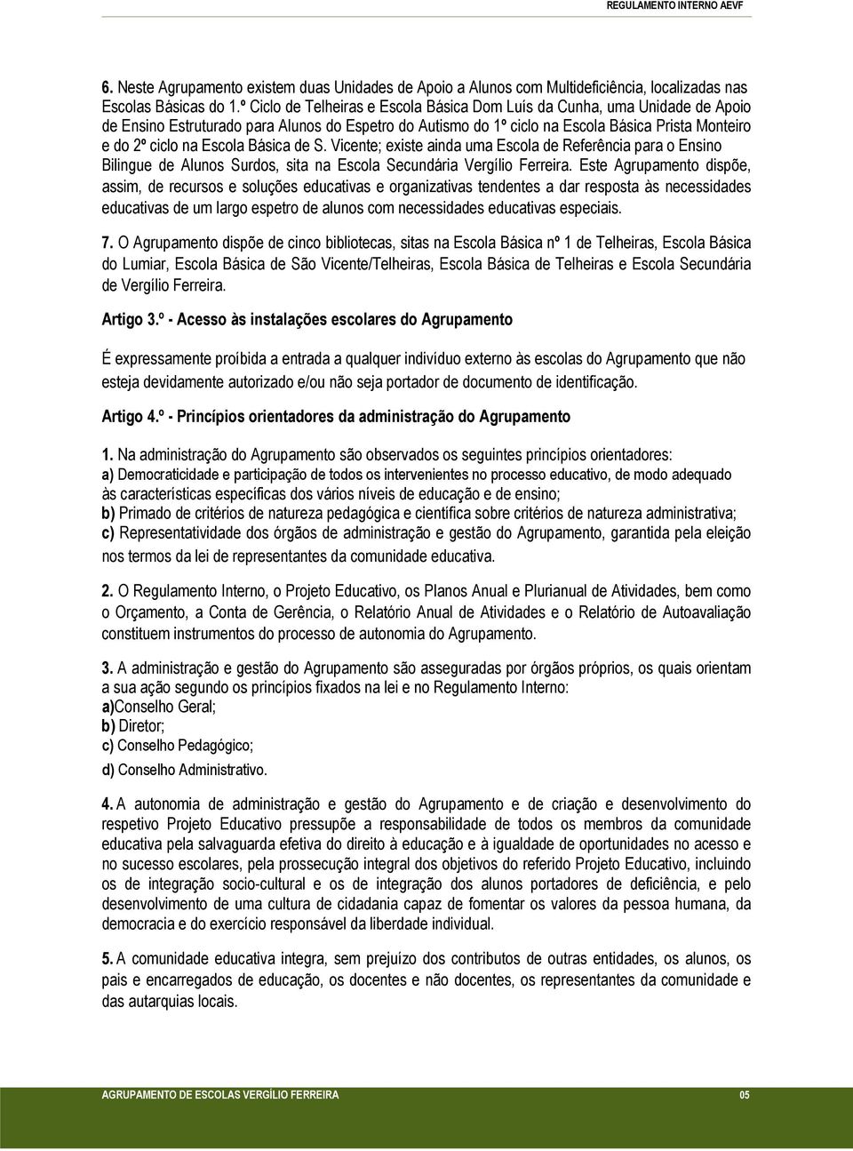 Escola Básica de S. Vicente; existe ainda uma Escola de Referência para o Ensino Bilingue de Alunos Surdos, sita na Escola Secundária Vergílio Ferreira.