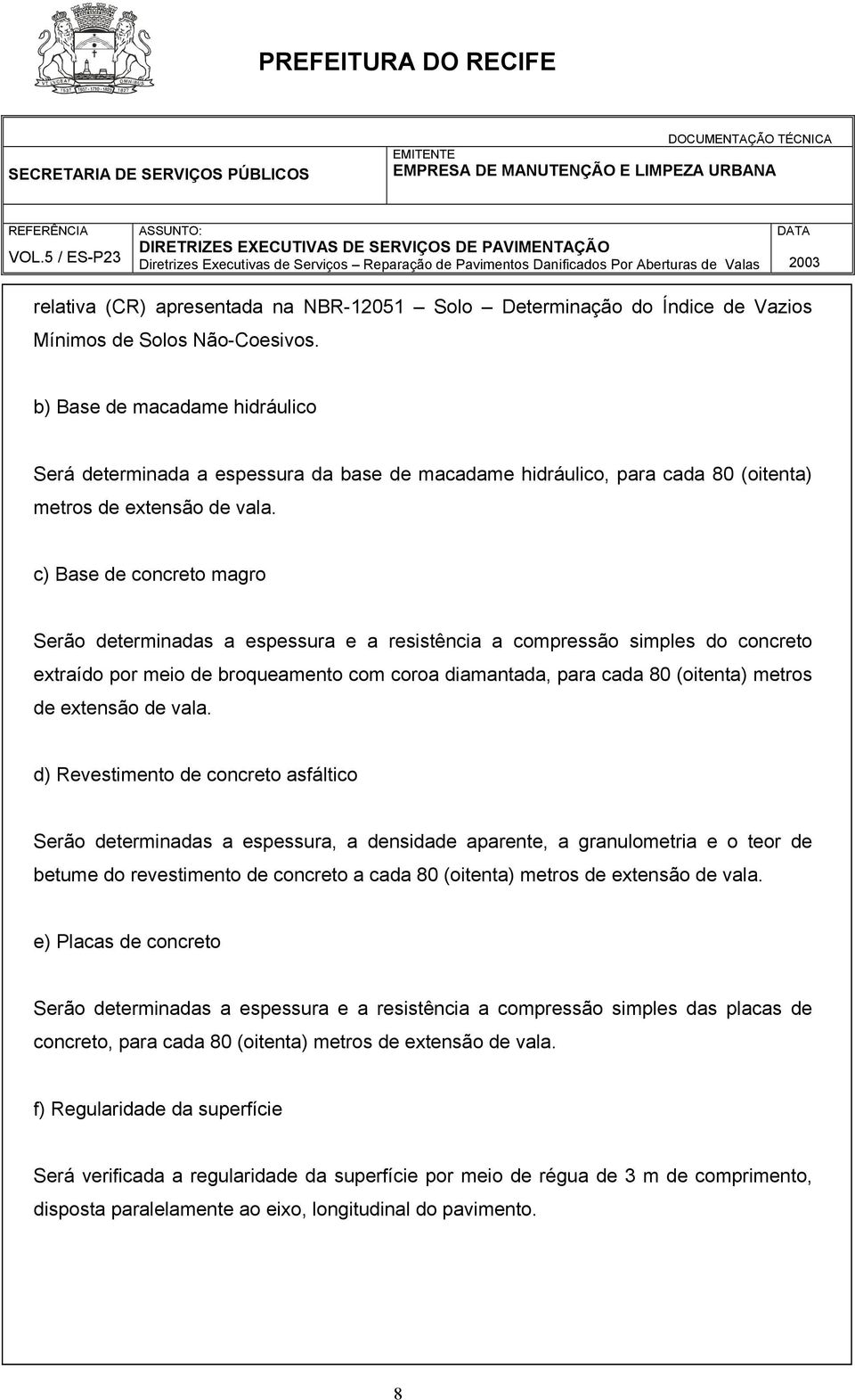 c) Base de concreto magro Serão determinadas a espessura e a resistência a compressão simples do concreto extraído por meio de broqueamento com coroa diamantada, para cada 80 (oitenta) metros de