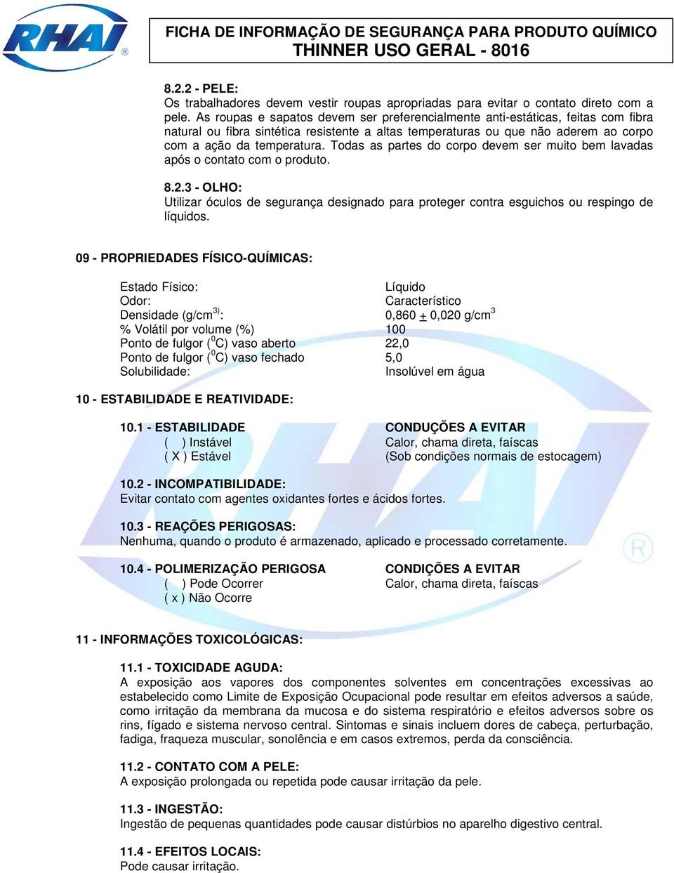 Todas as partes do corpo devem ser muito bem lavadas após o contato com o produto. 8.2.3 - OLHO: Utilizar óculos de segurança designado para proteger contra esguichos ou respingo de líquidos.