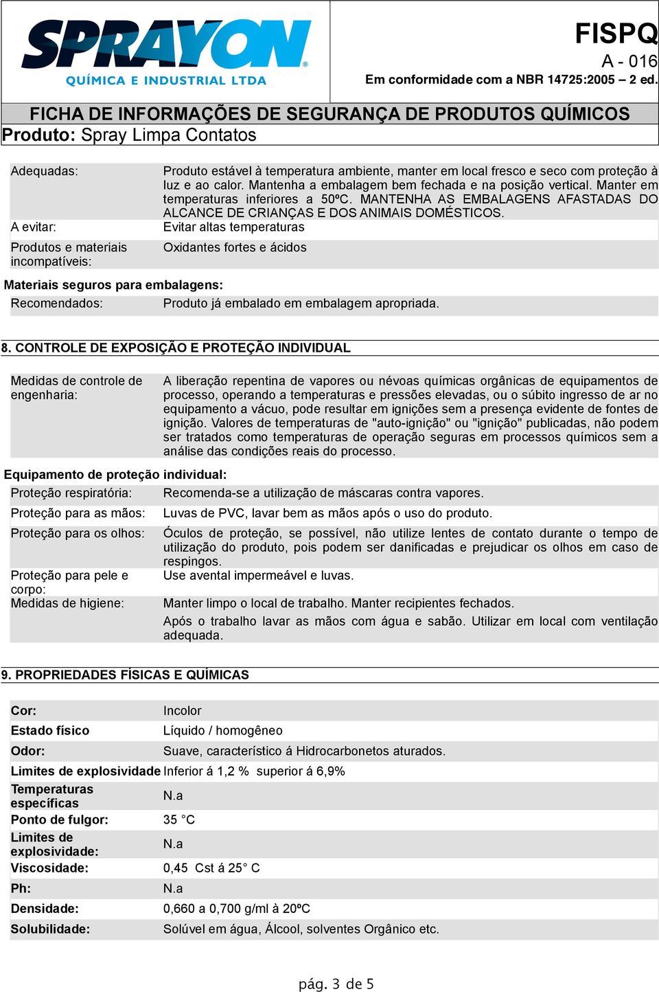 Evitar altas temperaturas Oxidantes fortes e ácidos Materiais seguros para embalagens: Recomendados: Produto já embalado em embalagem apropriada. 8.