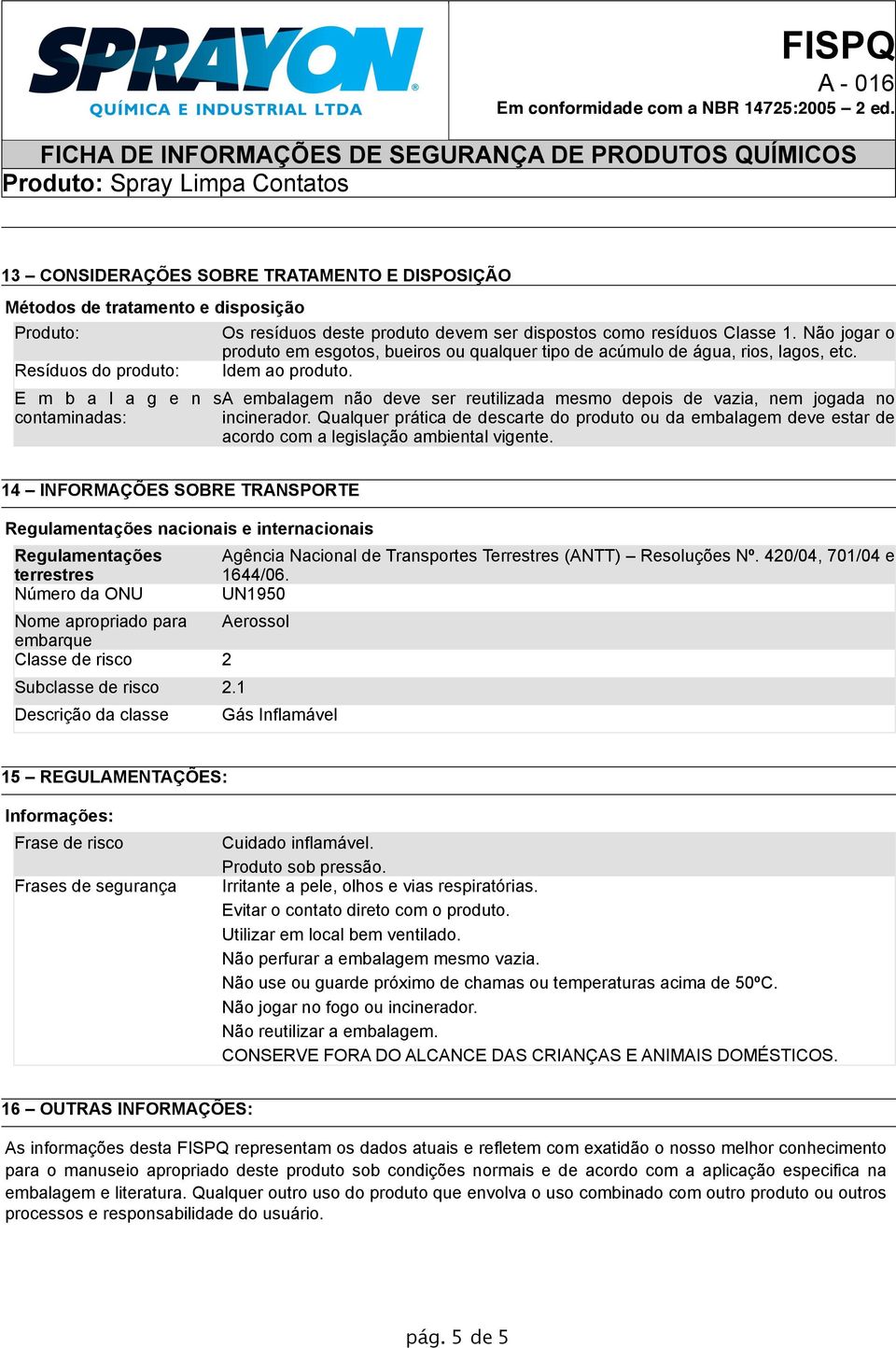 E m b a l a g e n s A embalagem não deve ser reutilizada mesmo depois de vazia, nem jogada no contaminadas: incinerador.