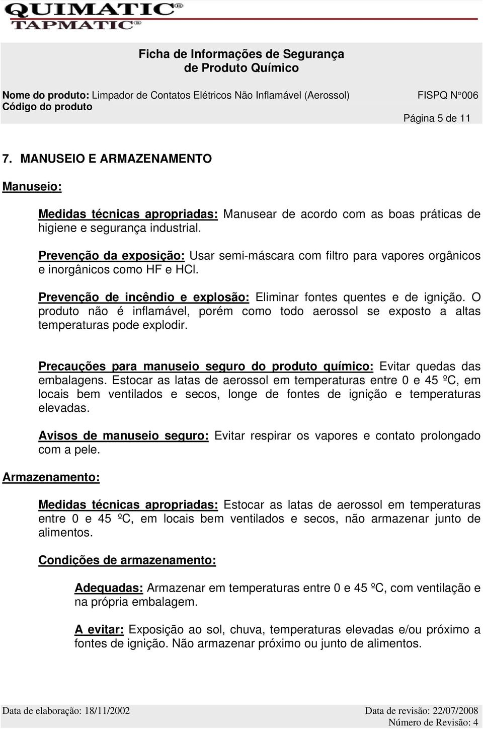 O produto não é inflamável, porém como todo aerossol se exposto a altas temperaturas pode explodir. Precauções para manuseio seguro do produto químico: Evitar quedas das embalagens.