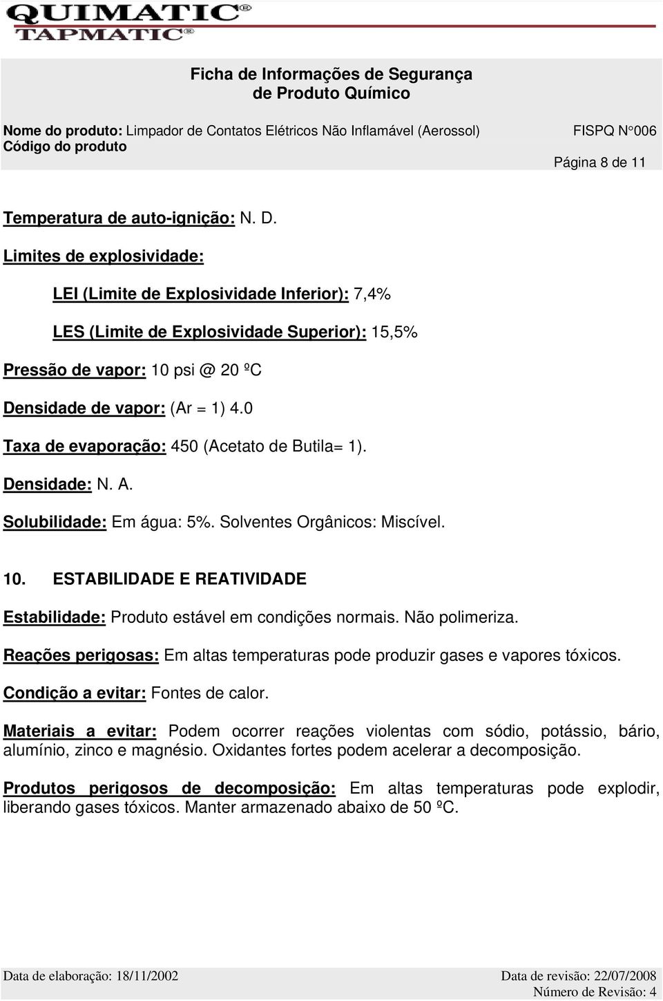 0 Taxa de evaporação: 450 (Acetato de Butila= 1). Densidade: N. A. Solubilidade: Em água: 5%. Solventes Orgânicos: Miscível. 10.