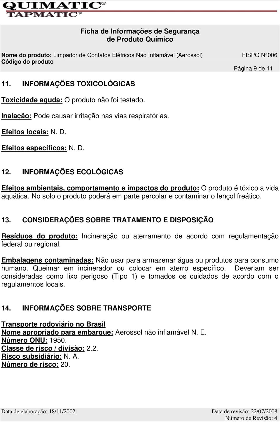 CONSIDERAÇÕES SOBRE TRATAMENTO E DISPOSIÇÃO Resíduos do produto: Incineração ou aterramento de acordo com regulamentação federal ou regional.