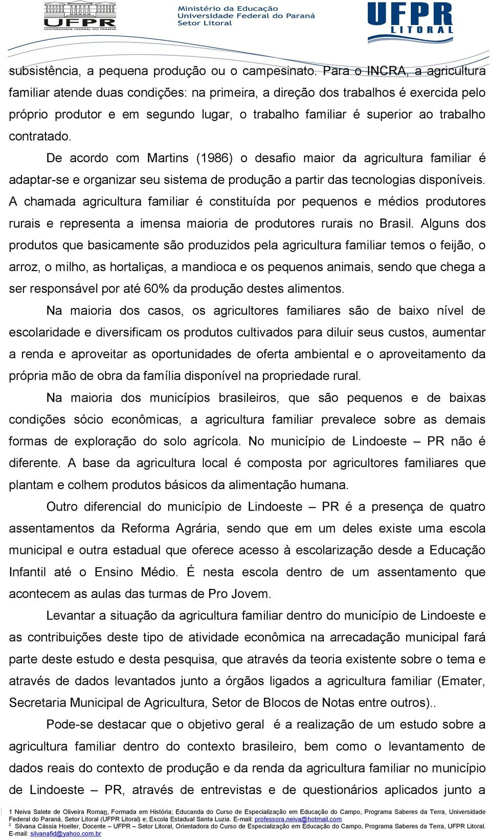 contratado. De acordo com Martins (1986) o desafio maior da agricultura familiar é adaptar-se e organizar seu sistema de produção a partir das tecnologias disponíveis.