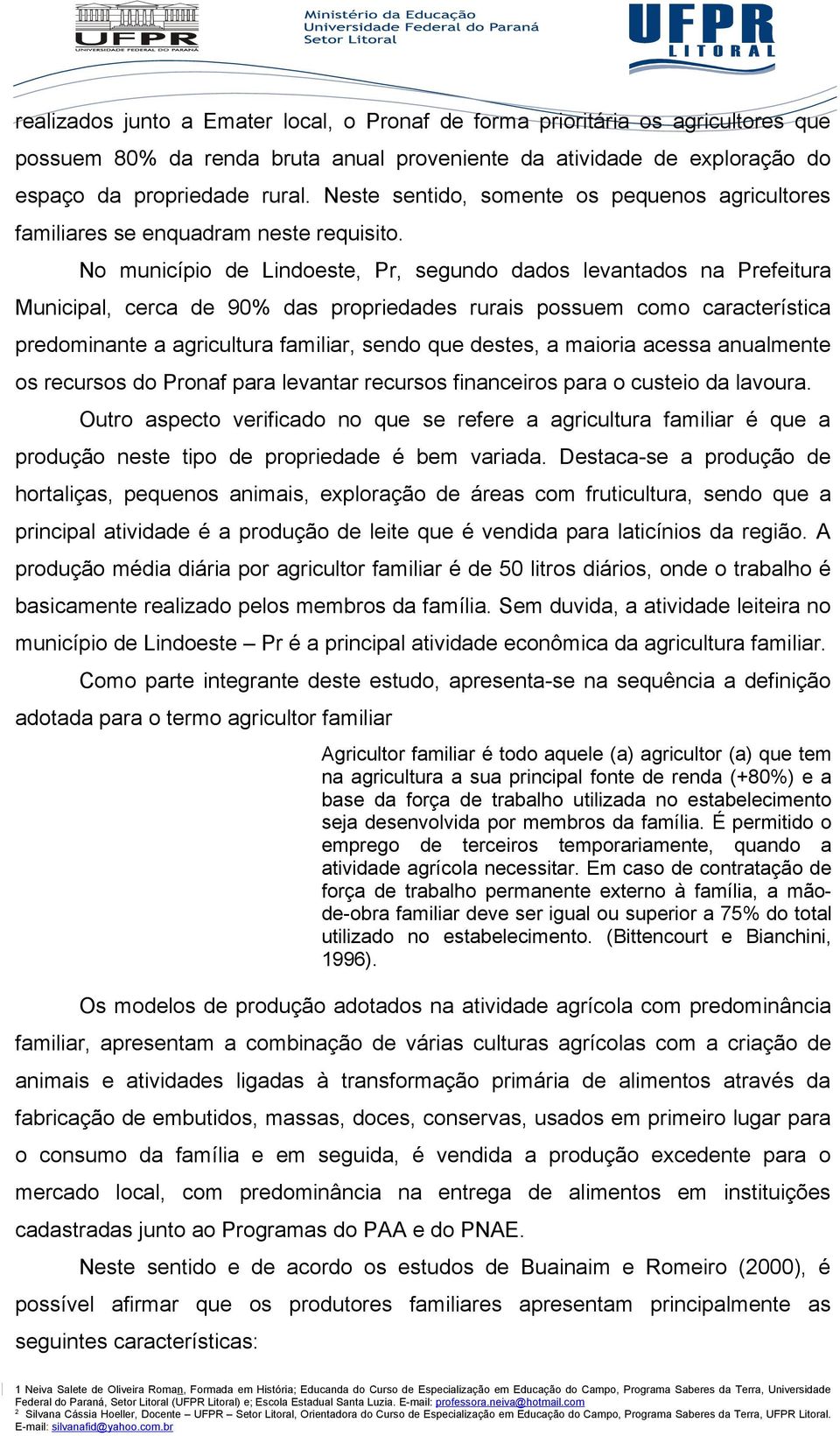 No município de Lindoeste, Pr, segundo dados levantados na Prefeitura Municipal, cerca de 90% das propriedades rurais possuem como característica predominante a agricultura familiar, sendo que