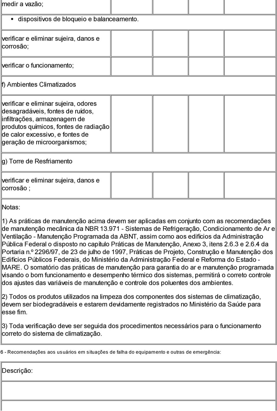 excessivo, e fontes de geração de microorganismos; g) Torre de Resfriamento corrosão ; Notas: 1) As práticas de manutenção acima devem ser aplicadas em conjunto com as recomendações de manutenção