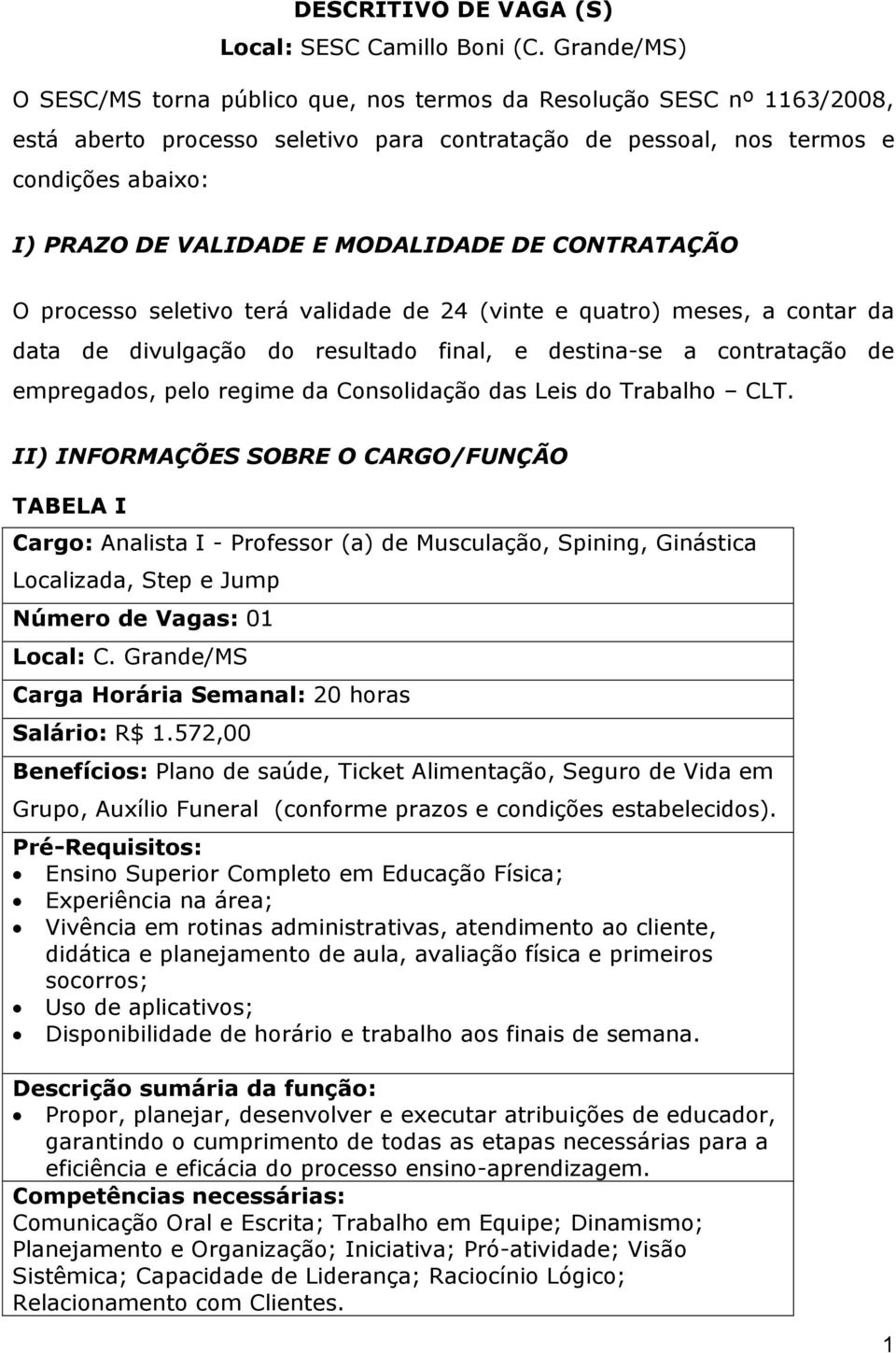 MODALIDADE DE CONTRATAÇÃO O processo seletivo terá validade de 24 (vinte e quatro) meses, a contar da data de divulgação do resultado final, e destina-se a contratação de empregados, pelo regime da