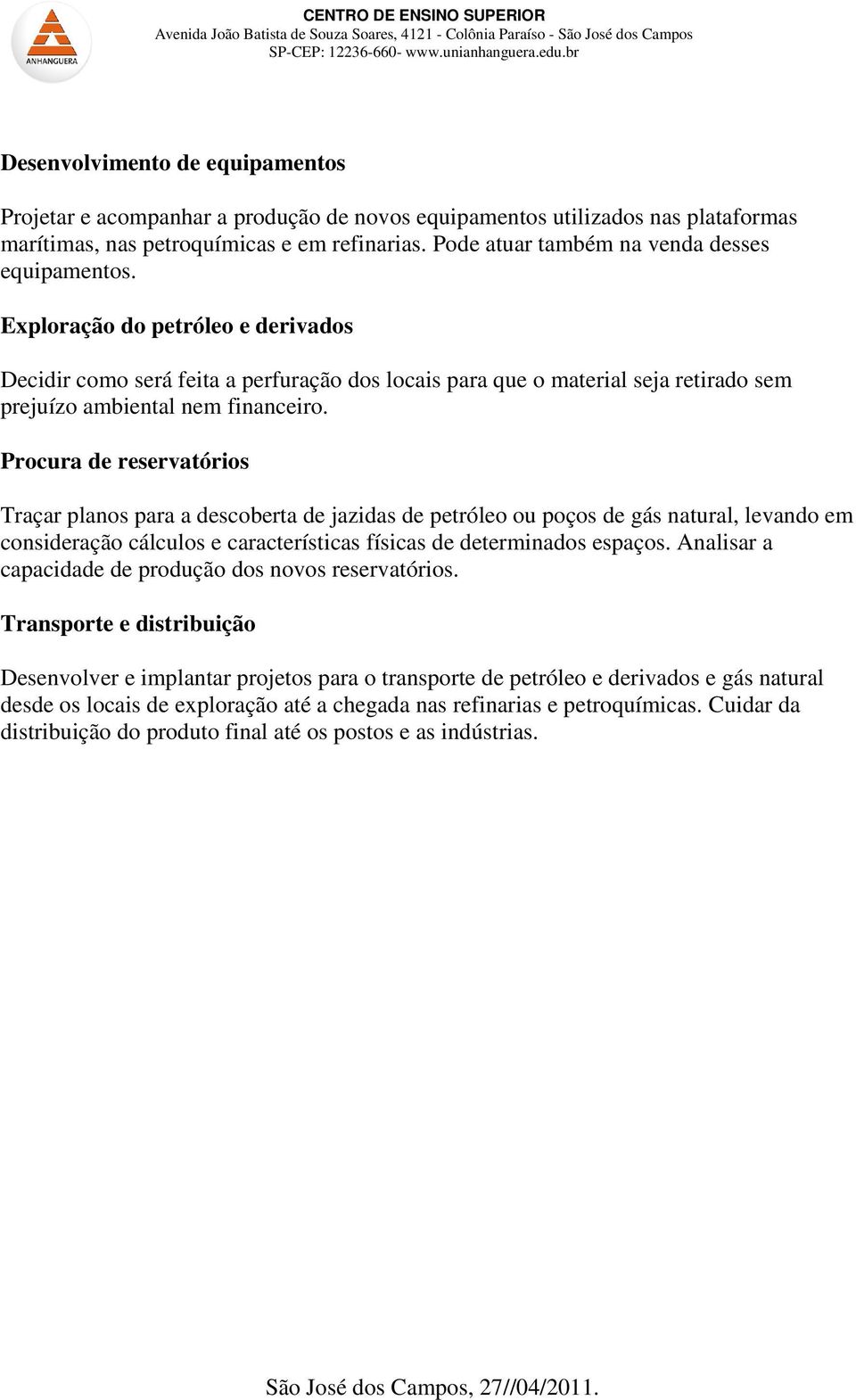 Exploração do petróleo e derivados Decidir como será feita a perfuração dos locais para que o material seja retirado sem prejuízo ambiental nem financeiro.