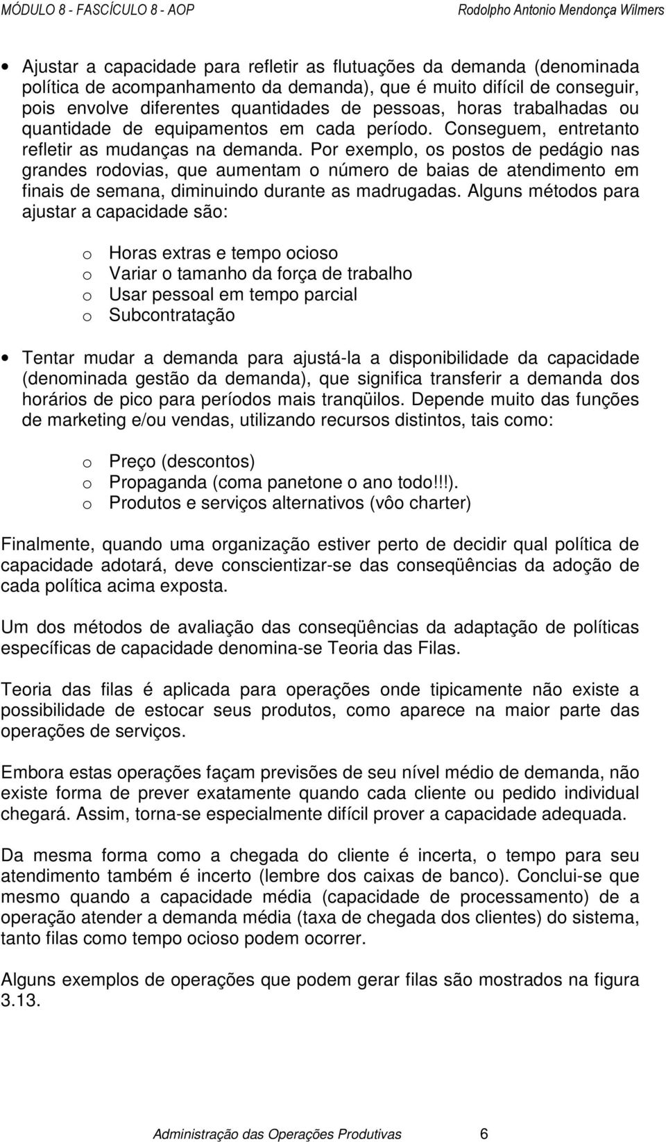 Por exemplo, os postos de pedágio nas grandes rodovias, que aumentam o número de baias de atendimento em finais de semana, diminuindo durante as madrugadas.