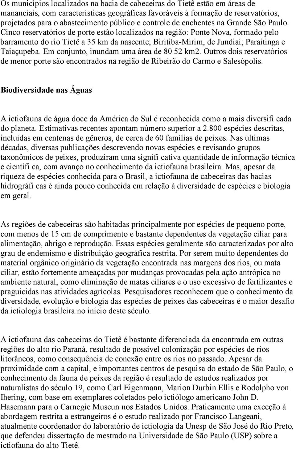 Cinco reservatórios de porte estão localizados na região: Ponte Nova, formado pelo barramento do rio Tietê a 35 km da nascente; Biritiba-Mirim, de Jundiaí; Paraitinga e Taiaçupeba.