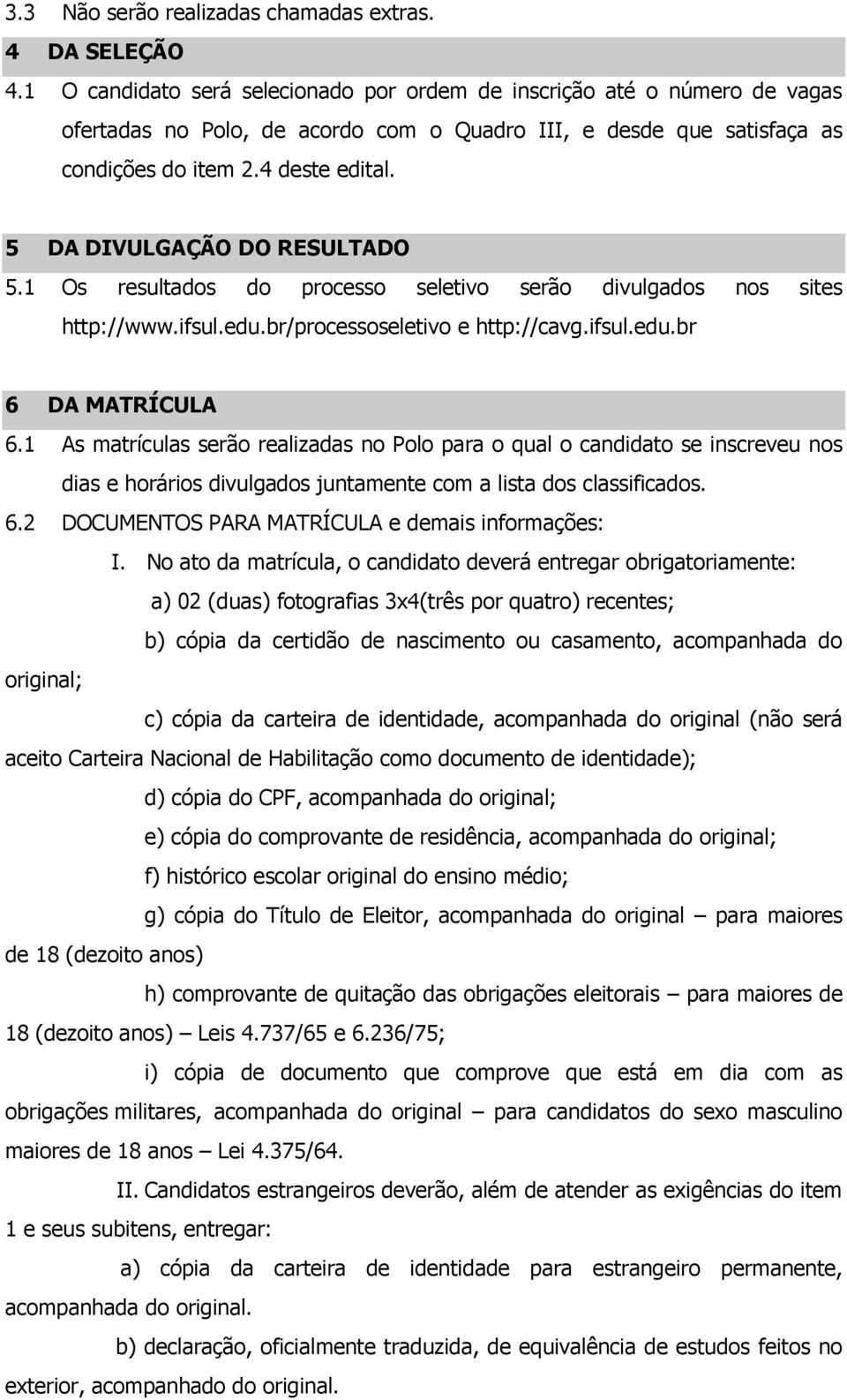 5 DA DIVULGAÇÃO DO RESULTADO 5.1 Os resultados do processo seletivo serão divulgados nos sites http://www.ifsul.edu.br/processoseletivo e http://cavg.ifsul.edu.br 6 DA MATRÍCULA 6.