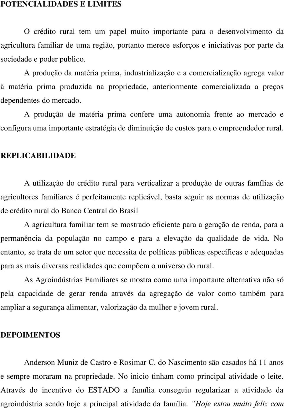 A produção de matéria prima confere uma autonomia frente ao mercado e configura uma importante estratégia de diminuição de custos para o empreendedor rural.