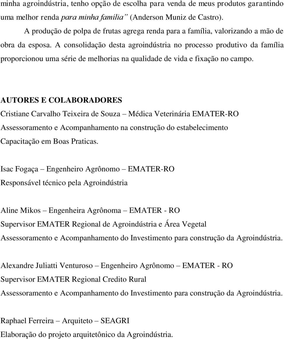 A consolidação desta agroindústria no processo produtivo da família proporcionou uma série de melhorias na qualidade de vida e fixação no campo.