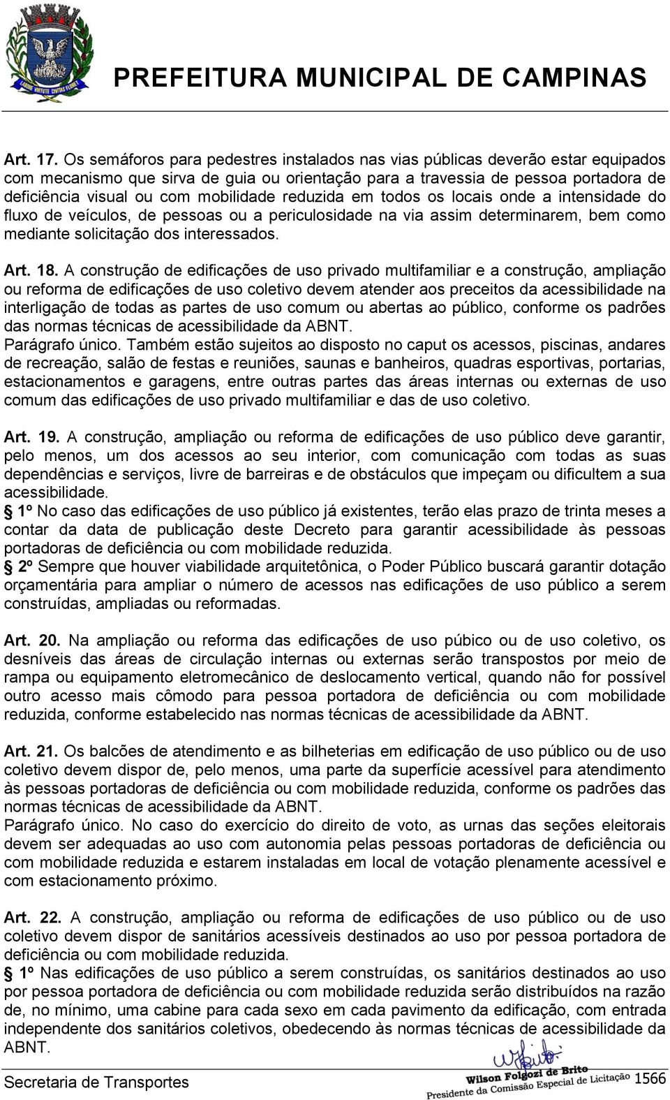 mobilidade reduzida em todos os locais onde a intensidade do fluxo de veículos, de pessoas ou a periculosidade na via assim determinarem, bem como mediante solicitação dos interessados. Art. 18.