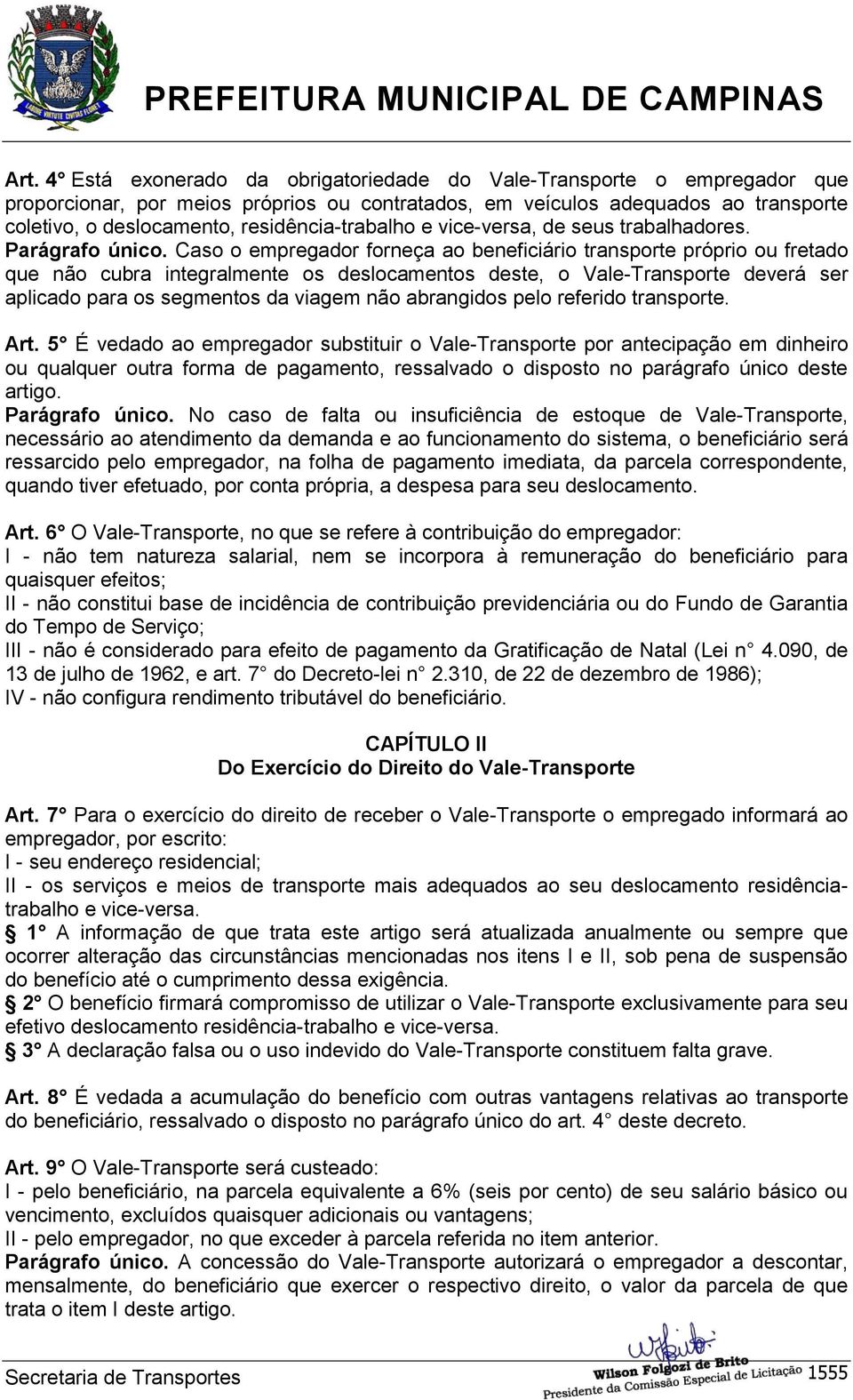 Caso o empregador forneça ao beneficiário transporte próprio ou fretado que não cubra integralmente os deslocamentos deste, o Vale-Transporte deverá ser aplicado para os segmentos da viagem não