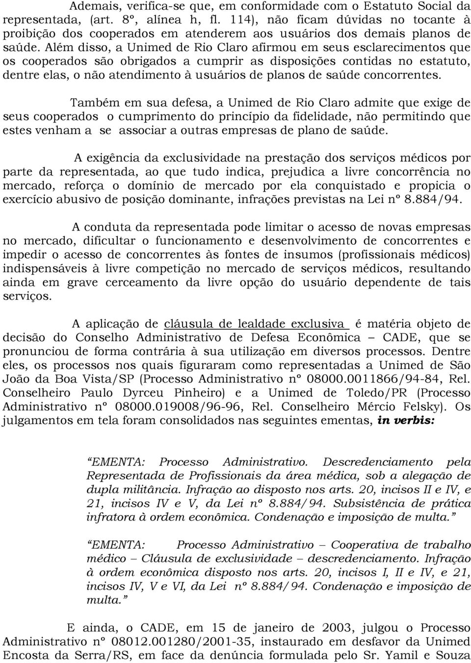 Além disso, a Unimed de Rio Claro afirmou em seus esclarecimentos que os cooperados são obrigados a cumprir as disposições contidas no estatuto, dentre elas, o não atendimento à usuários de planos de