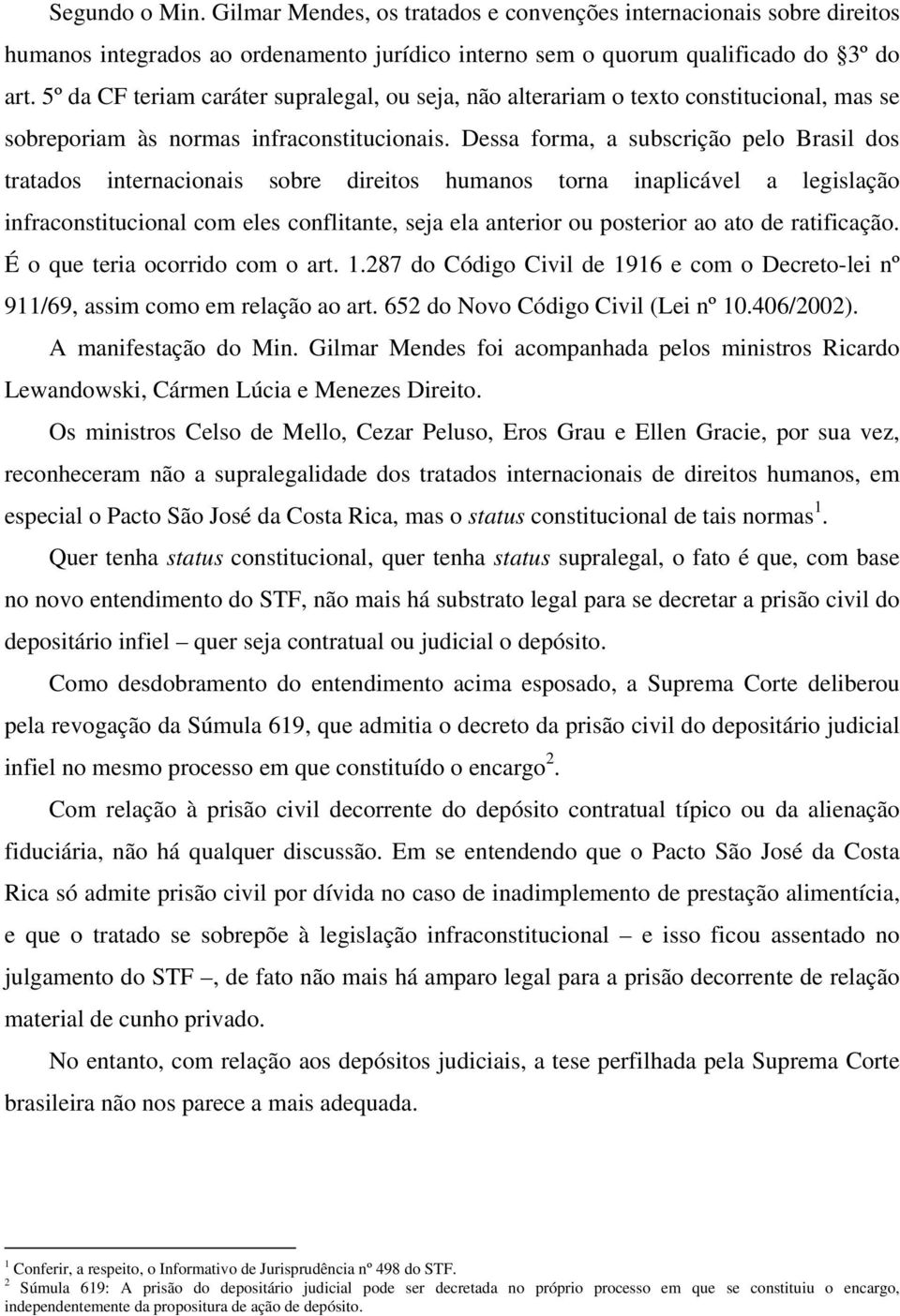 Dessa forma, a subscrição pelo Brasil dos tratados internacionais sobre direitos humanos torna inaplicável a legislação infraconstitucional com eles conflitante, seja ela anterior ou posterior ao ato