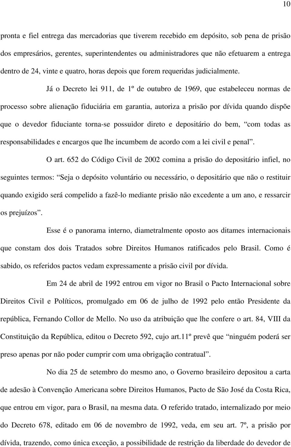 Já o Decreto lei 911, de 1º de outubro de 1969, que estabeleceu normas de processo sobre alienação fiduciária em garantia, autoriza a prisão por dívida quando dispõe que o devedor fiduciante torna-se