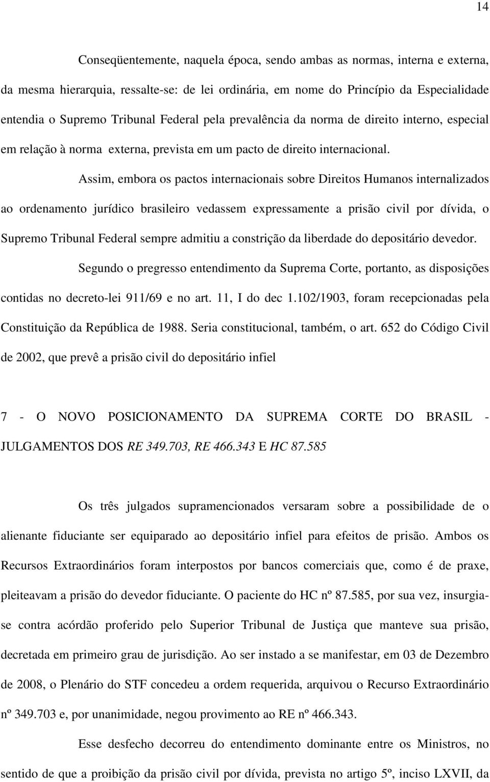 Assim, embora os pactos internacionais sobre Direitos Humanos internalizados ao ordenamento jurídico brasileiro vedassem expressamente a prisão civil por dívida, o Supremo Tribunal Federal sempre