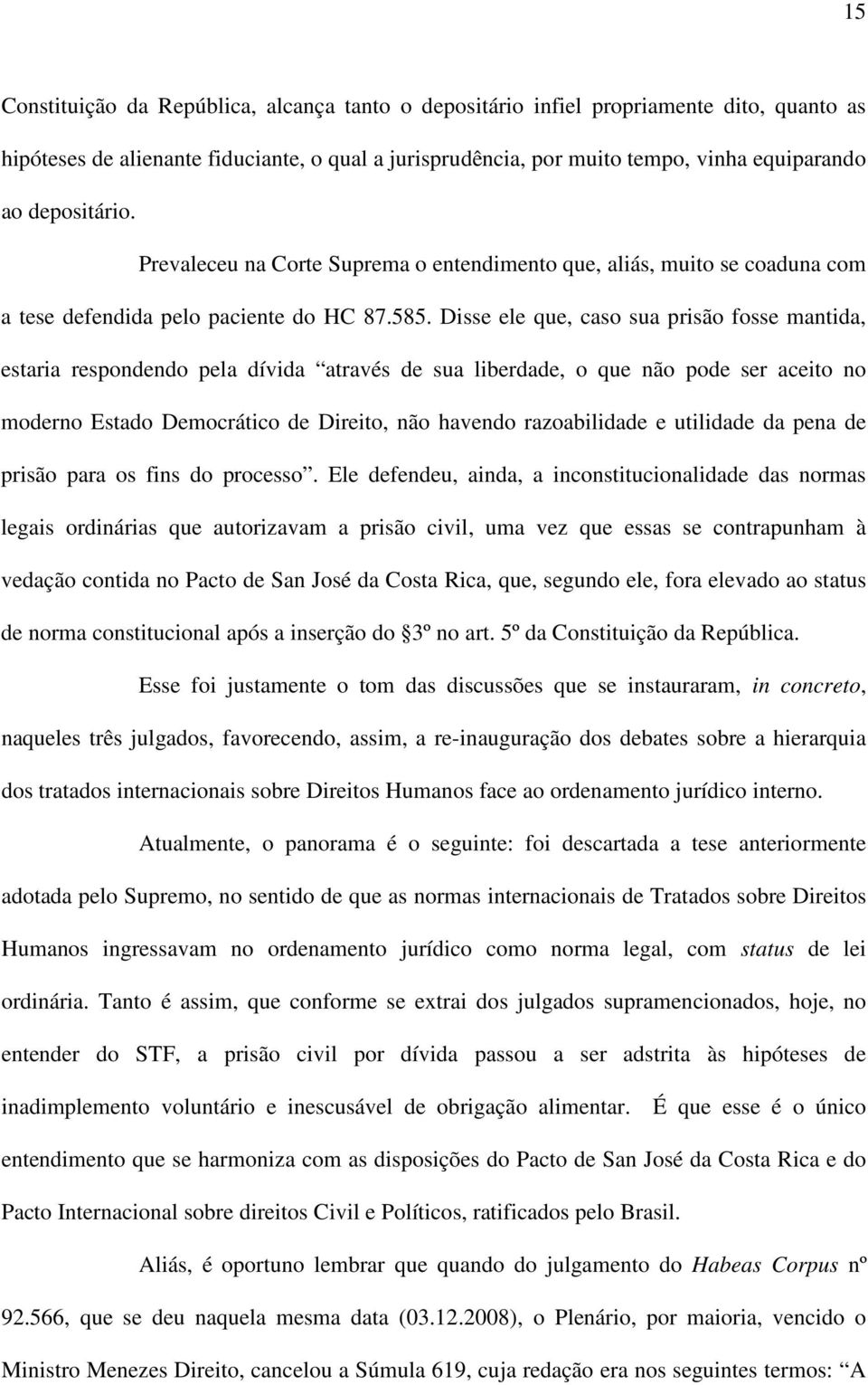 Disse ele que, caso sua prisão fosse mantida, estaria respondendo pela dívida através de sua liberdade, o que não pode ser aceito no moderno Estado Democrático de Direito, não havendo razoabilidade e