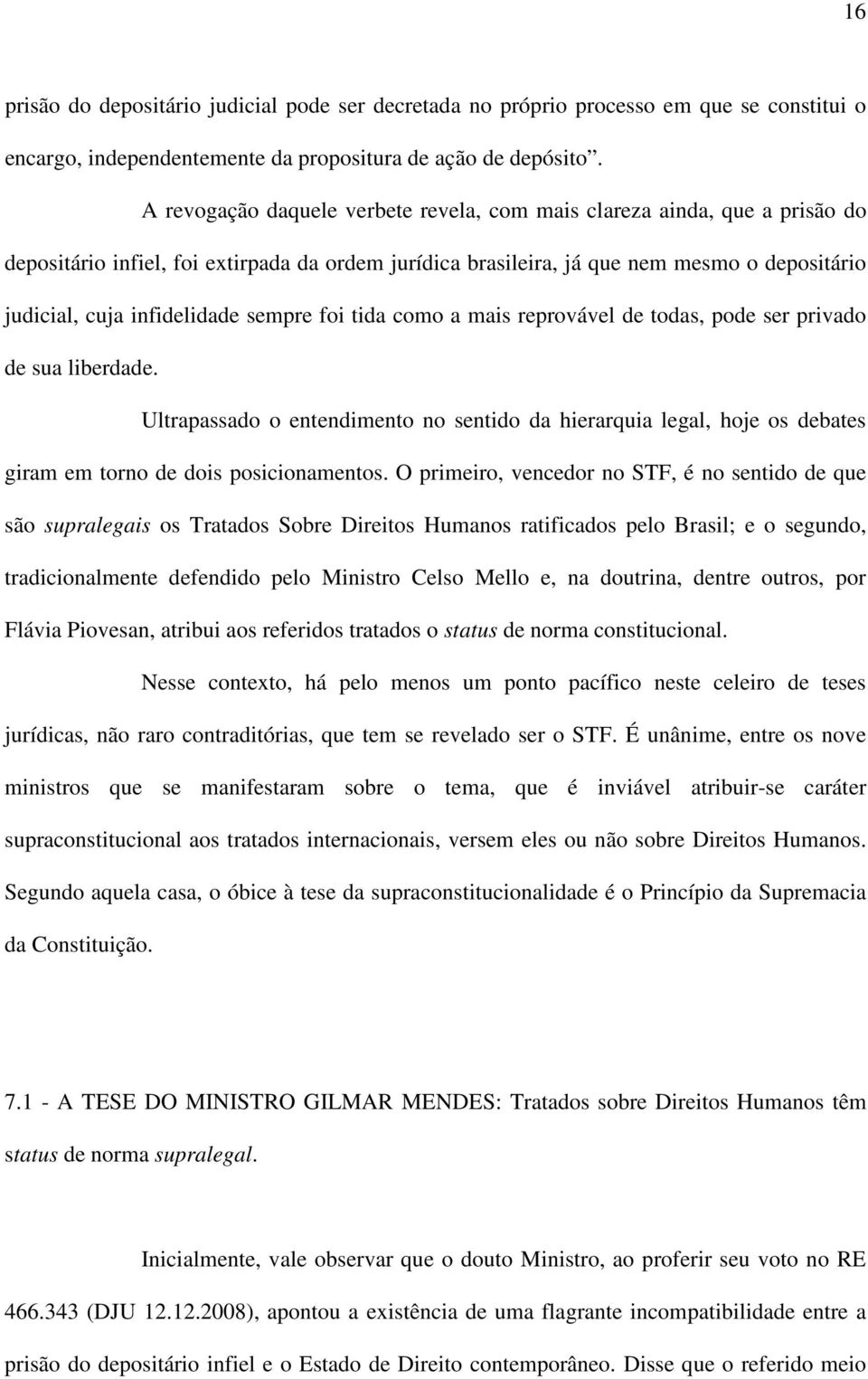 sempre foi tida como a mais reprovável de todas, pode ser privado de sua liberdade. Ultrapassado o entendimento no sentido da hierarquia legal, hoje os debates giram em torno de dois posicionamentos.