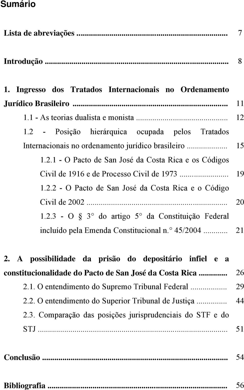 .. 19 1.2.2 - O Pacto de San José da Costa Rica e o Código Civil de 2002... 20 1.2.3 - O 3 do artigo 5 da Constituição Federal incluído pela Emenda Constitucional n. 45/2004... 21 2.