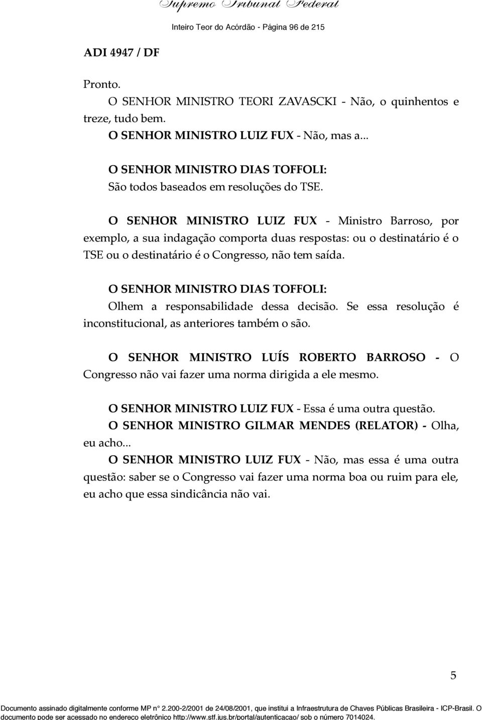 O SENHOR MINISTRO LUIZ FUX - Ministro Barroso, por exemplo, a sua indagação comporta duas respostas: ou o destinatário é o TSE ou o destinatário é o Congresso, não tem saída.