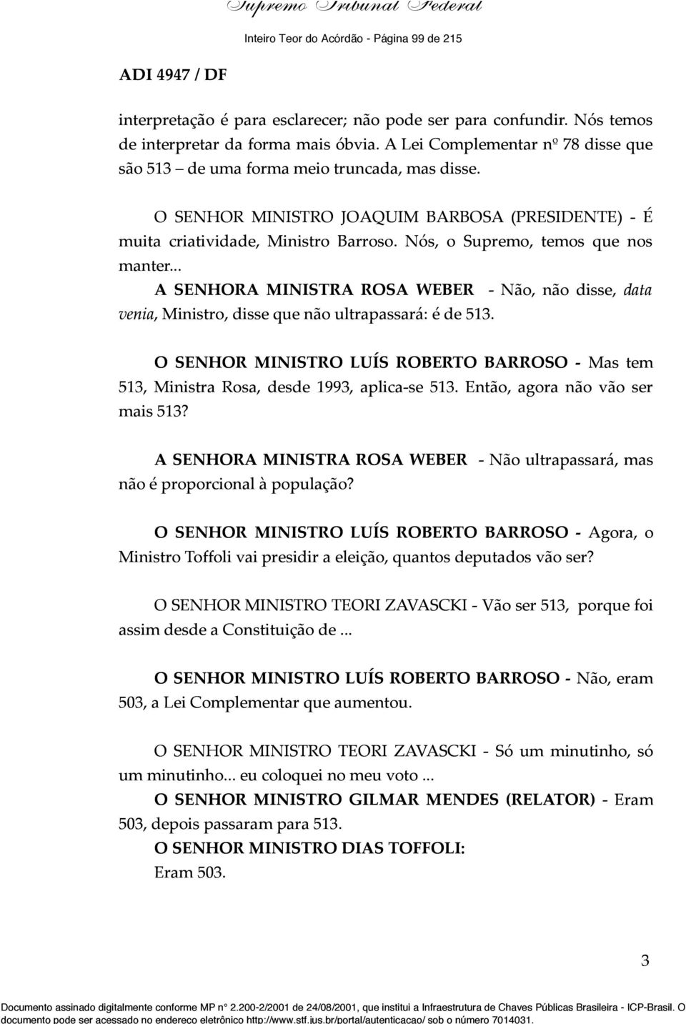 .. A SENHORA MINISTRA ROSA WEBER - Não, não disse, data venia, Ministro, disse que não ultrapassará: é de 513.