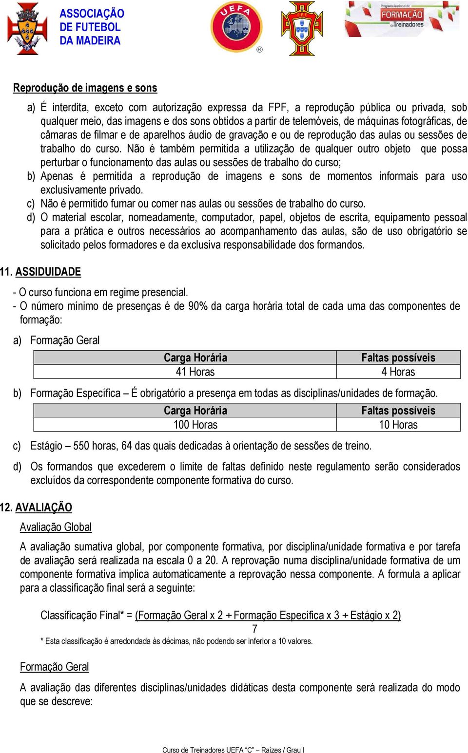 Não é também permitida a utilização de qualquer outro objeto que possa perturbar o funcionamento das aulas ou sessões de trabalho do curso; b) Apenas é permitida a reprodução de imagens e sons de