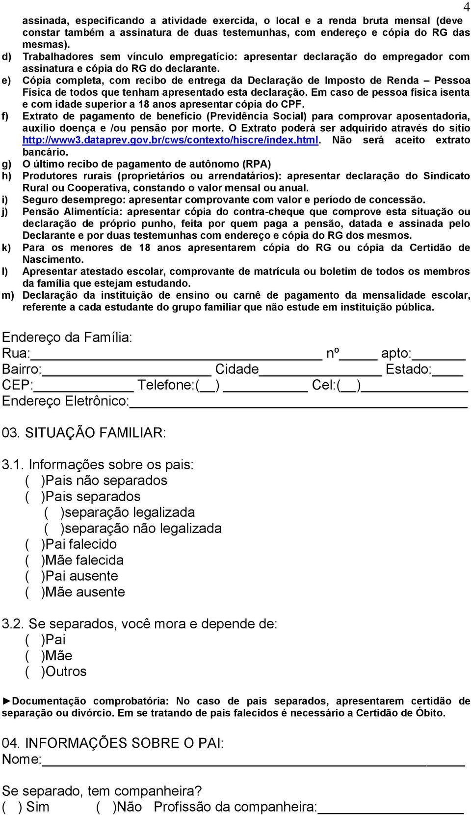 e) Cópia completa, com recibo de entrega da Declaração de Imposto de Renda Pessoa Física de todos que tenham apresentado esta declaração.