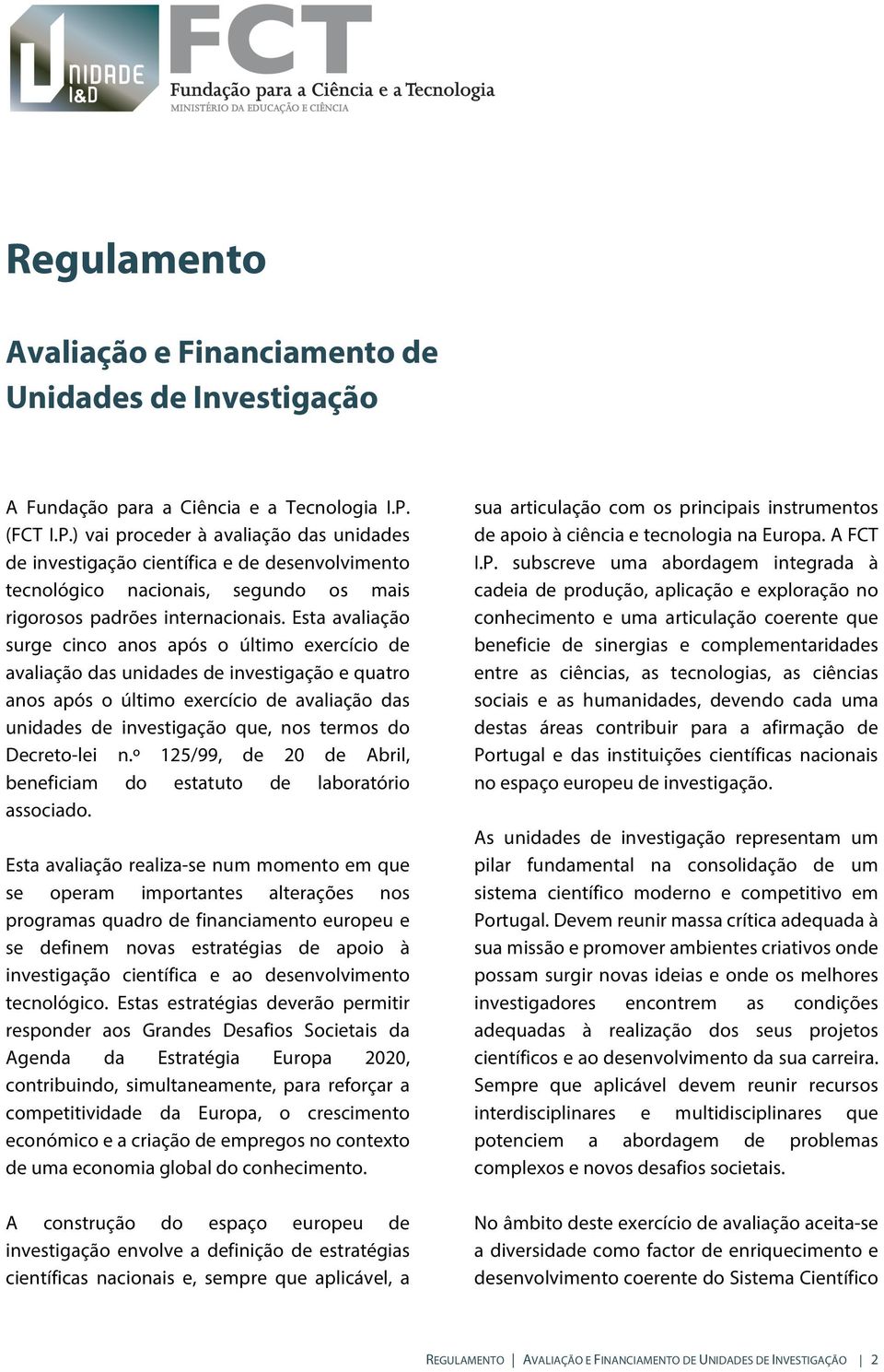 Esta avaliação surge cinco anos após o último exercício de avaliação das unidades de investigação e quatro anos após o último exercício de avaliação das unidades de investigação que, nos termos do