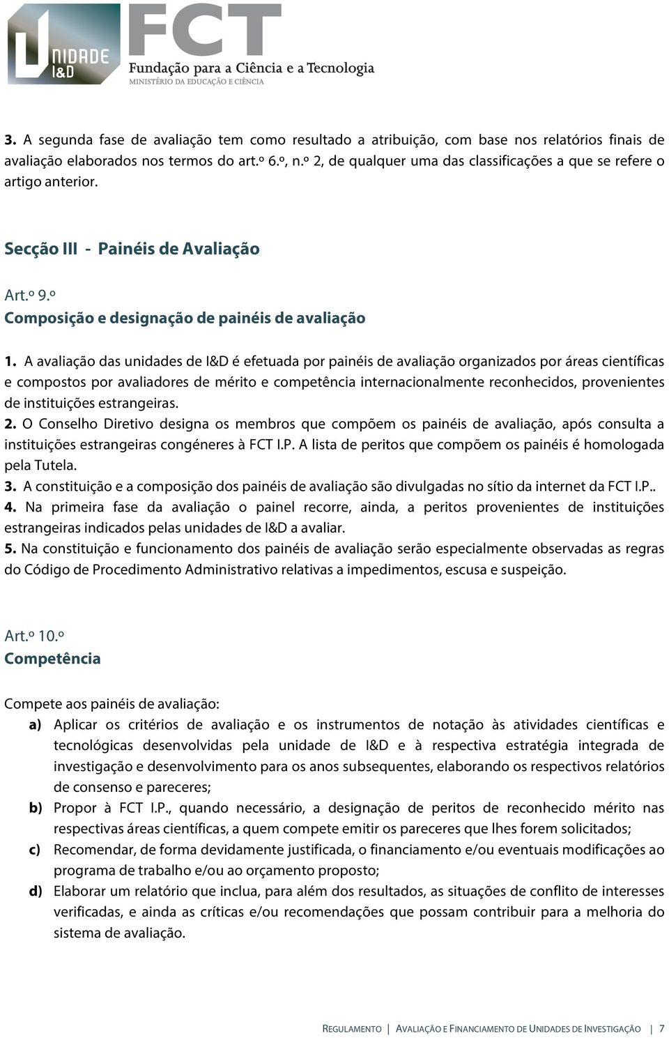 A avaliação das unidades de I&D é efetuada por painéis de avaliação organizados por áreas científicas e compostos por avaliadores de mérito e competência internacionalmente reconhecidos, provenientes