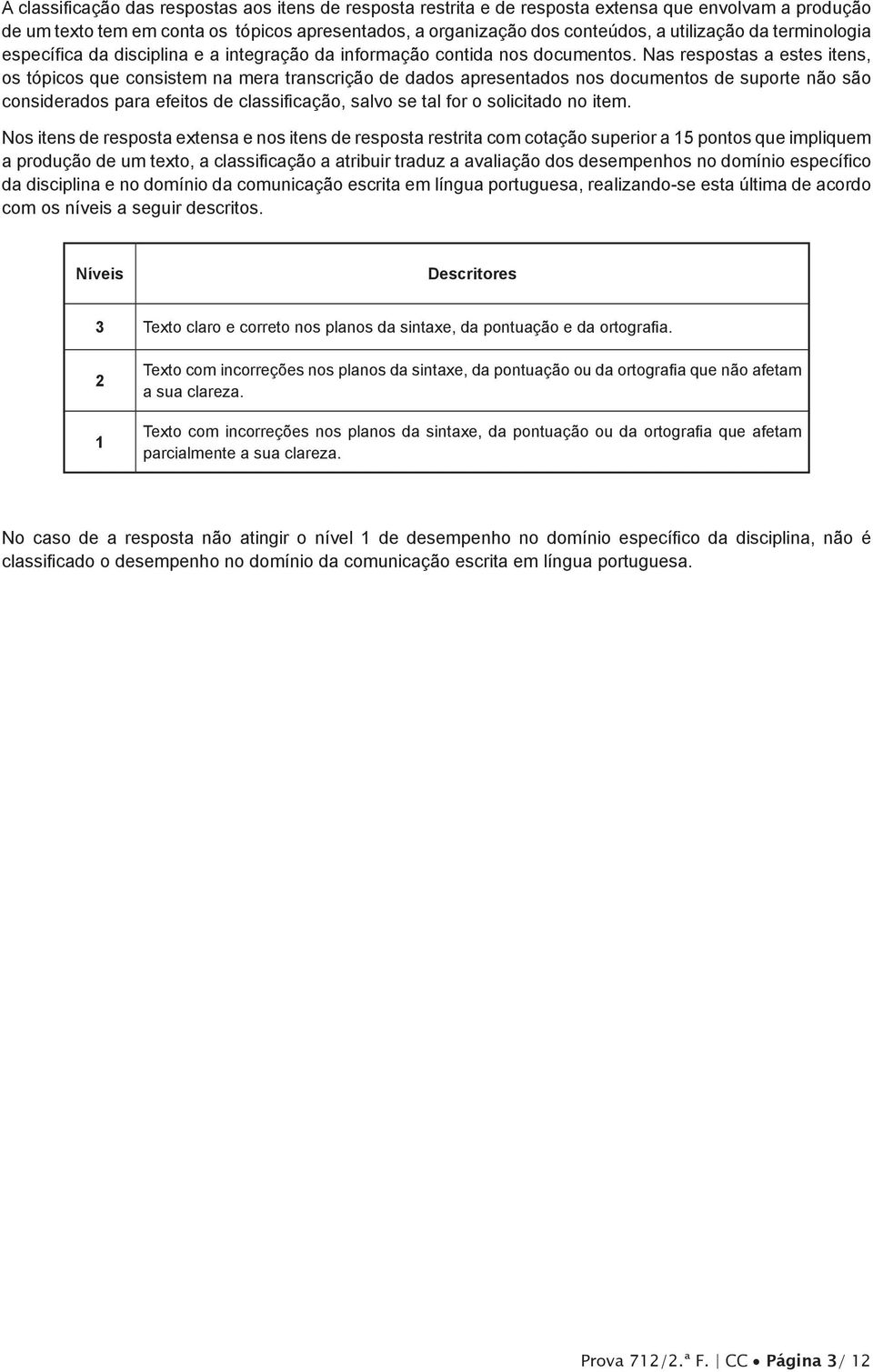 Nas respostas a estes itens, os tópicos que consistem na mera transcrição de dados apresentados nos documentos de suporte não são considerados para efeitos de classificação, salvo se tal for o