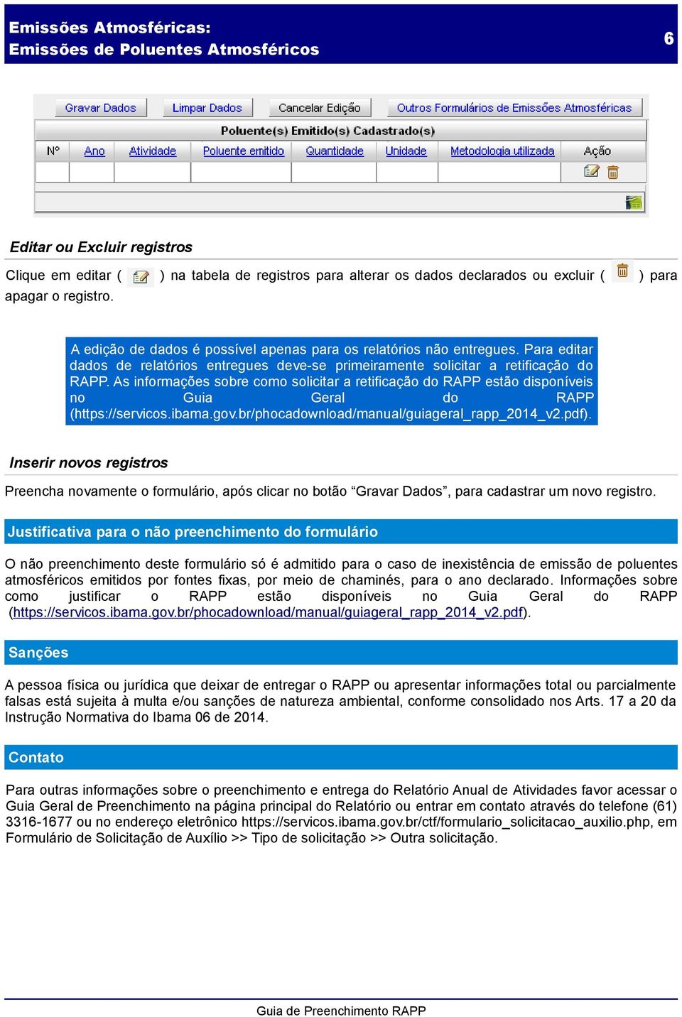 As informações sobre como solicitar a retificação do RAPP estão disponíveis no Guia Geral do RAPP (https://servicos.ibama.gov.br/phocadownload/manual/guiageral_rapp_2014_v2.pdf).