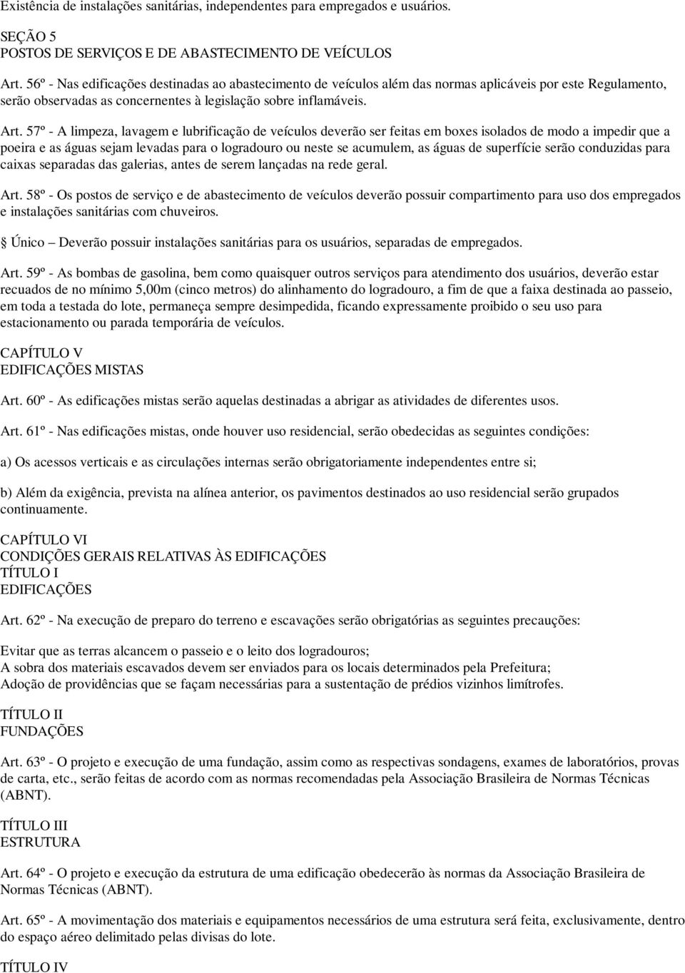 57º - A limpeza, lavagem e lubrificação de veículos deverão ser feitas em boxes isolados de modo a impedir que a poeira e as águas sejam levadas para o logradouro ou neste se acumulem, as águas de