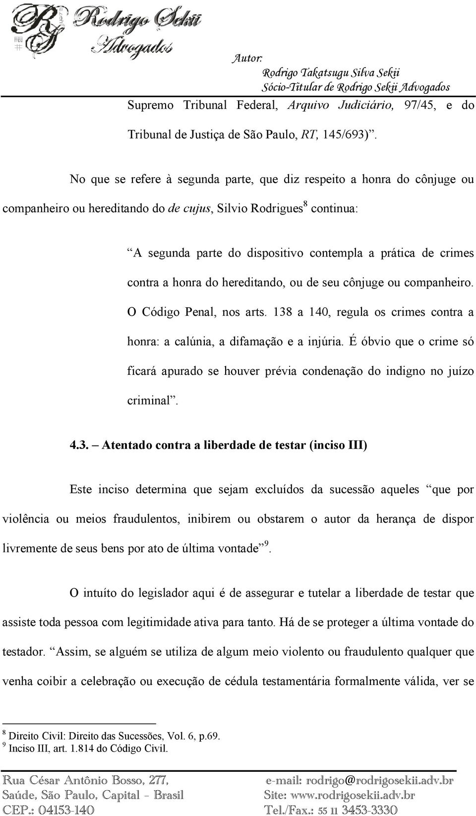 crimes contra a honra do hereditando, ou de seu cônjuge ou companheiro. O Código Penal, nos arts. 138 a 140, regula os crimes contra a honra: a calúnia, a difamação e a injúria.