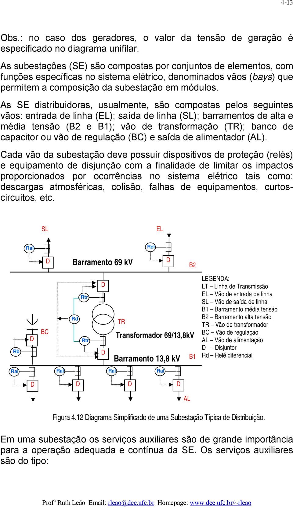 As SE distribuidoras, usualmente, são compostas pelos seguintes vãos: entrada de linha (EL); saída de linha (SL); barramentos de alta e média tensão (B2 e B1); vão de transformação (TR); banco de