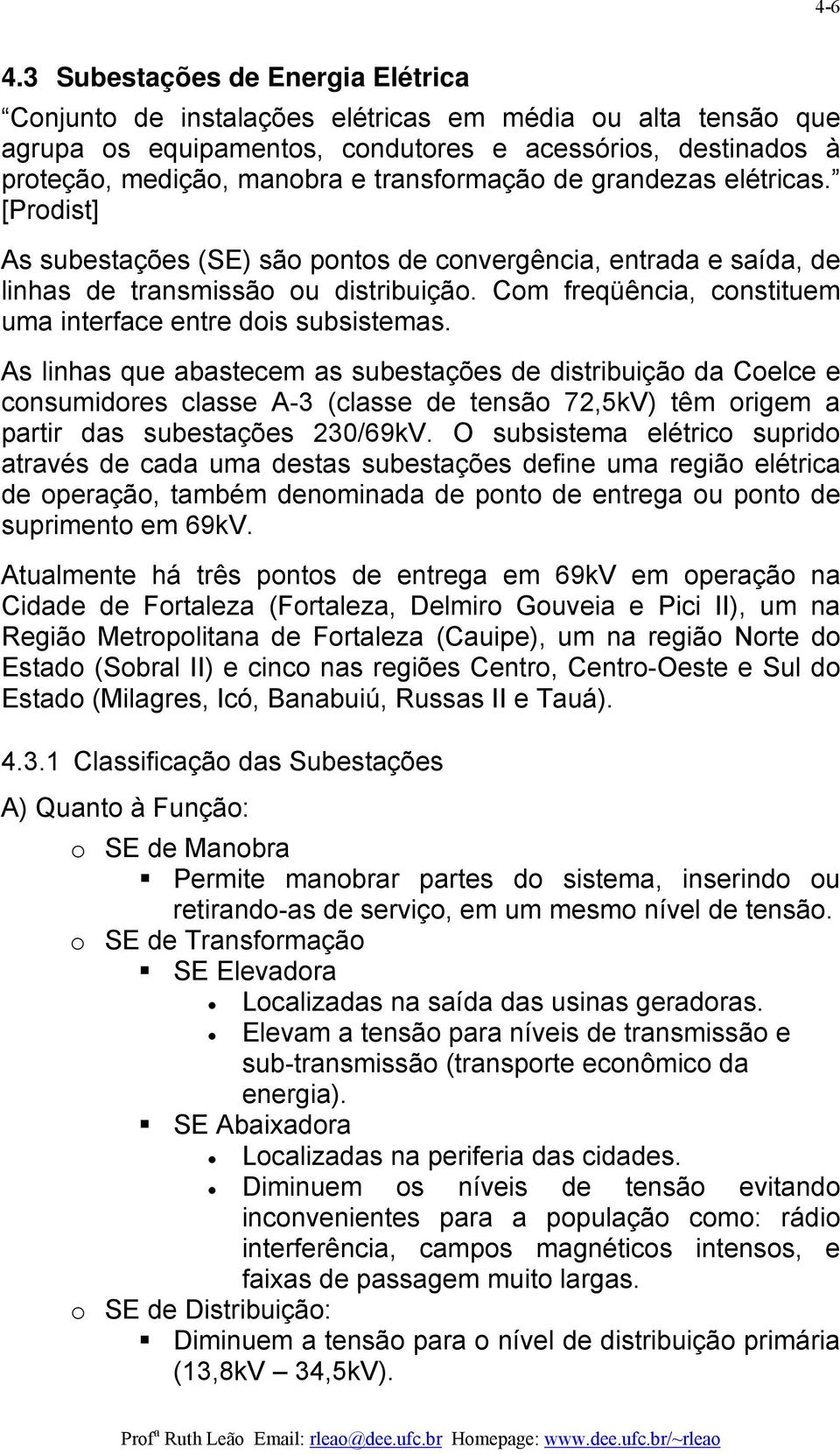 transformação de grandezas elétricas. [Prodist] As subestações (SE) são pontos de convergência, entrada e saída, de linhas de transmissão ou distribuição.