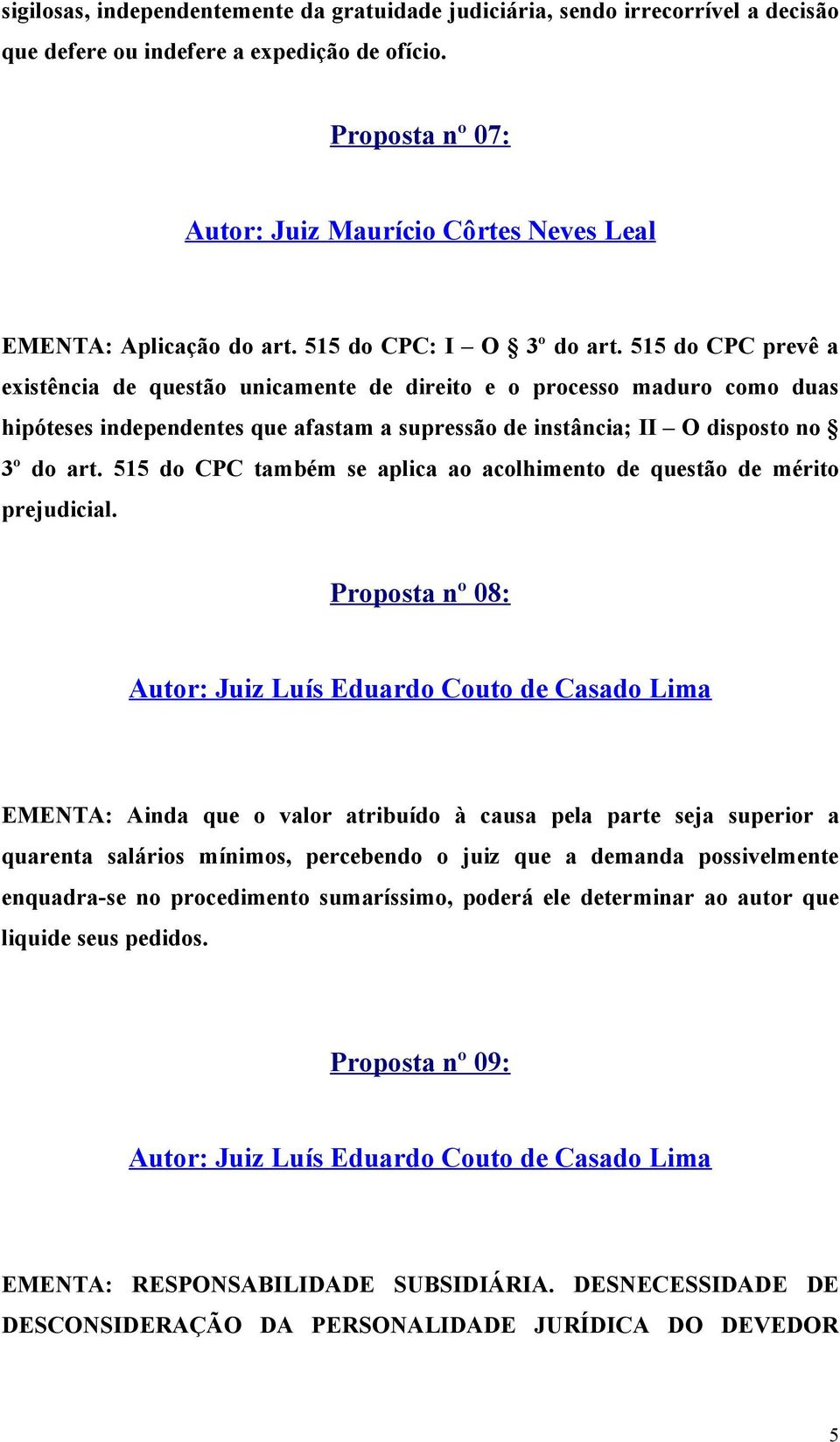 515 do CPC prevê a existência de questão unicamente de direito e o processo maduro como duas hipóteses independentes que afastam a supressão de instância; II O disposto no 3º do art.