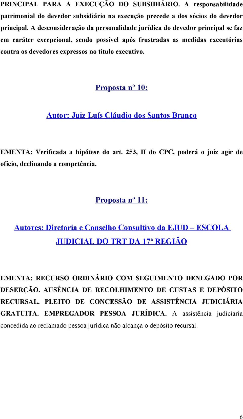 Proposta nº 10: Autor: Juiz Luís Cláudio dos Santos Branco EMENTA: Verificada a hipótese do art. 253, II do CPC, poderá o juiz agir de ofício, declinando a competência.